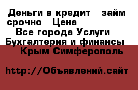 Деньги в кредит,  займ срочно › Цена ­ 1 500 000 - Все города Услуги » Бухгалтерия и финансы   . Крым,Симферополь